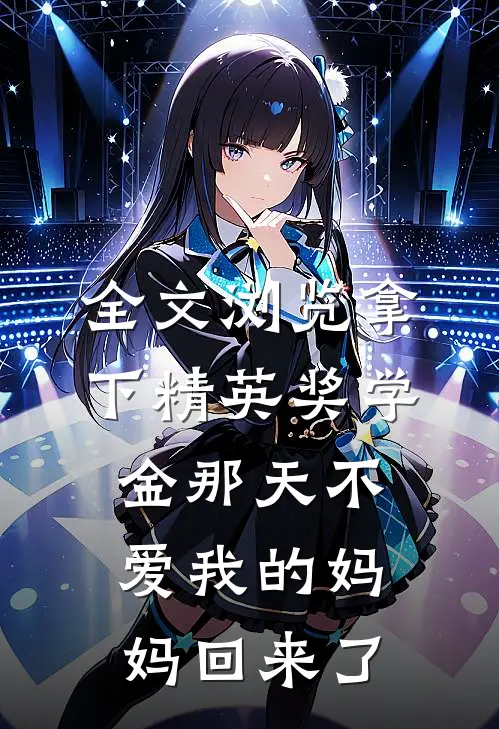 全文浏览拿下精英奖学金那天不爱我的妈妈回来了