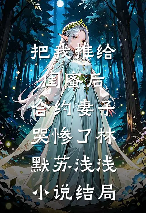 把我推给闺蜜后，合约妻子哭惨了林默苏浅浅小说结局