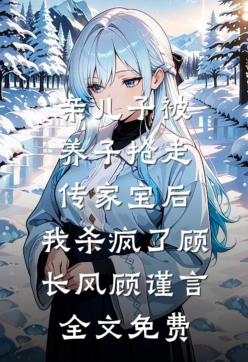 亲儿子被养子抢走传家宝后，我杀疯了顾长风顾谨言全文免费