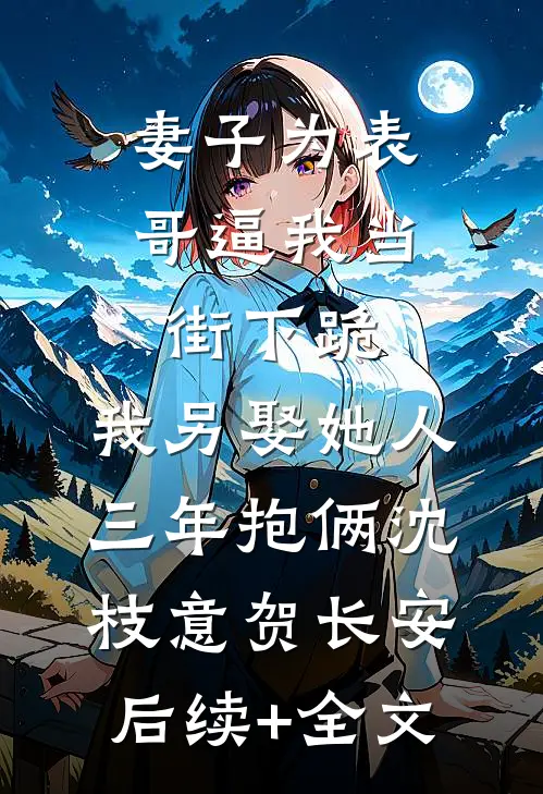 妻子为表哥逼我当街下跪，我另娶她人三年抱俩沈枝意贺长安后续+全文
