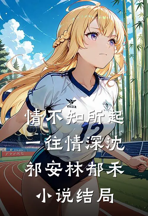 情不知所起，一往情深沈祁安林郁禾小说结局