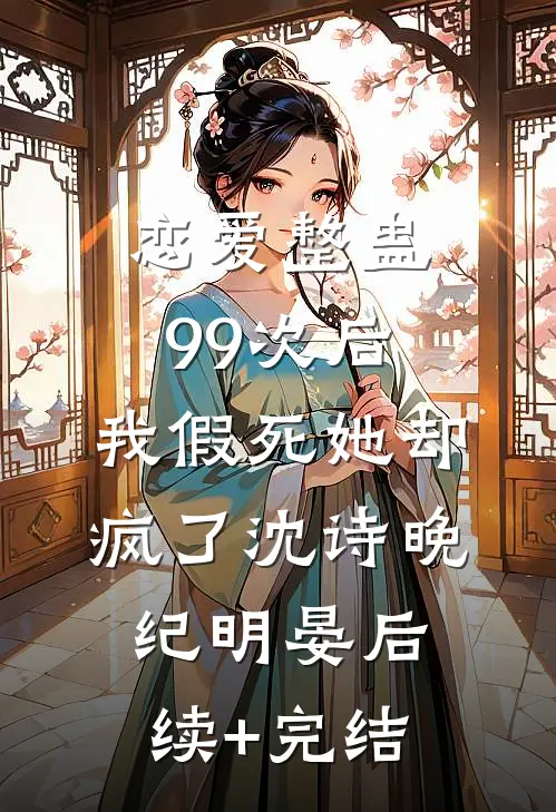 恋爱整蛊99次后，我假死她却疯了沈诗晚纪明晏后续+完结