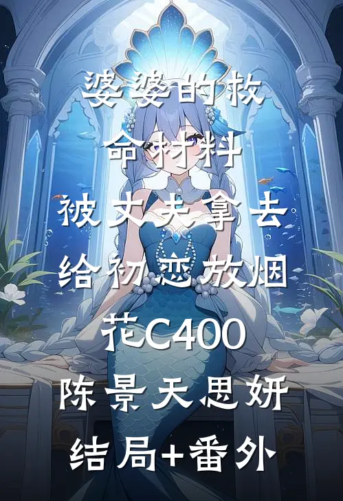 婆婆的救命材料，被丈夫拿去给初恋放烟花C400陈景天思妍结局+番外