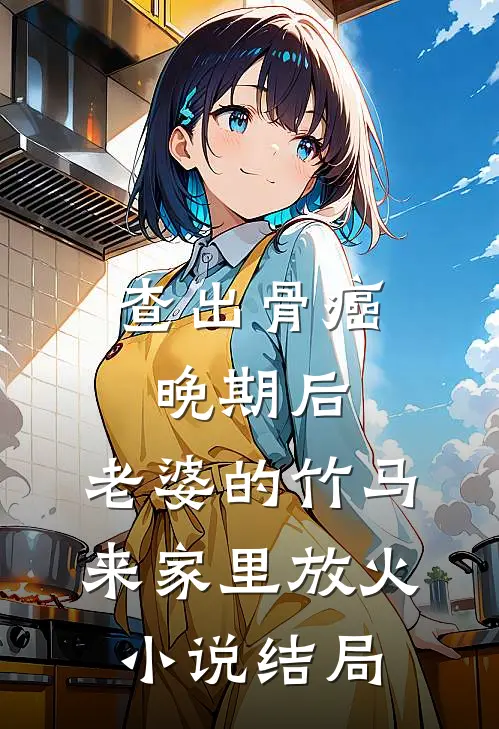 查出骨癌晚期后，老婆的竹马来家里放火小说结局