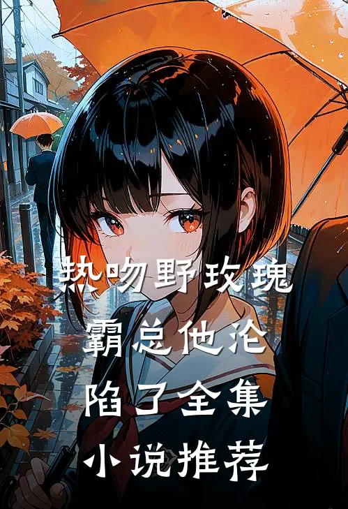 热吻野玫瑰，霸总他沦陷了全集小说推荐