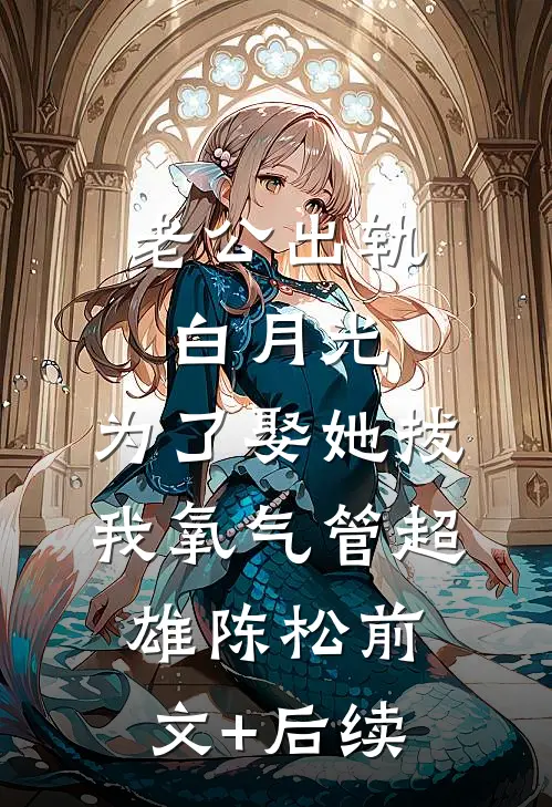 老公出轨白月光，为了娶她拔我氧气管超雄陈松前文+后续