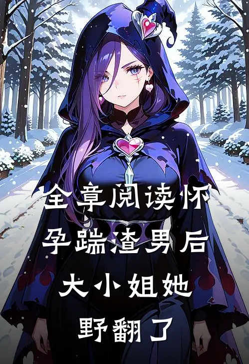 全章阅读怀孕踹渣男后，大小姐她野翻了