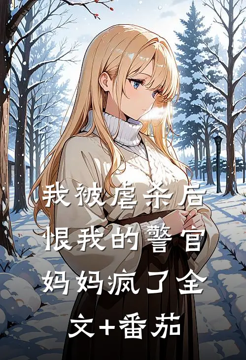 我被虐杀后，恨我的警官妈妈疯了全文+番茄