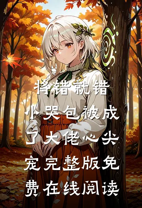 将错就错：小哭包被成了大佬心尖宠完整版免费在线阅读