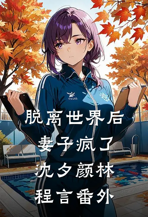 脱离世界后，妻子疯了沈夕颜林程言番外