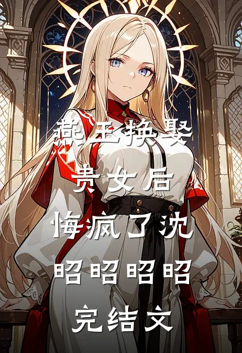 燕王换娶贵女后，悔疯了沈昭昭昭昭完结文