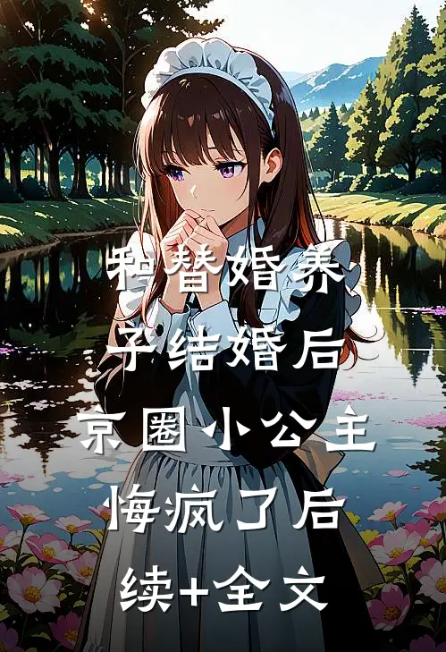 和替婚养子结婚后，京圈小公主悔疯了后续+全文