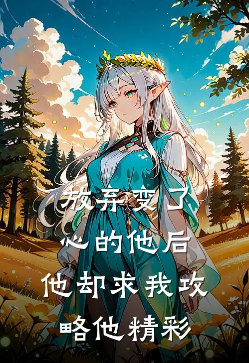 放弃变了心的他后，他却求我攻略他精彩