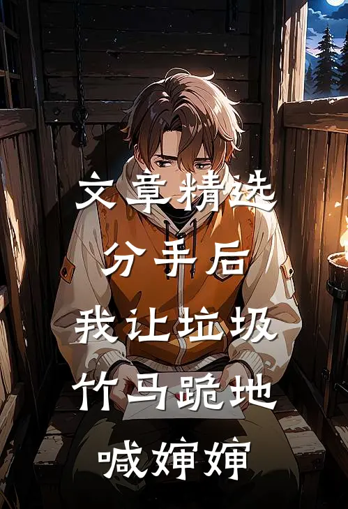 文章精选分手后，我让垃圾竹马跪地喊婶婶