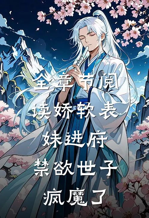 全章节阅读娇软表妹进府：禁欲世子疯魔了