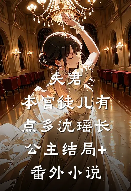 夫君，本宫徒儿有点多沈瑶长公主结局+番外小说