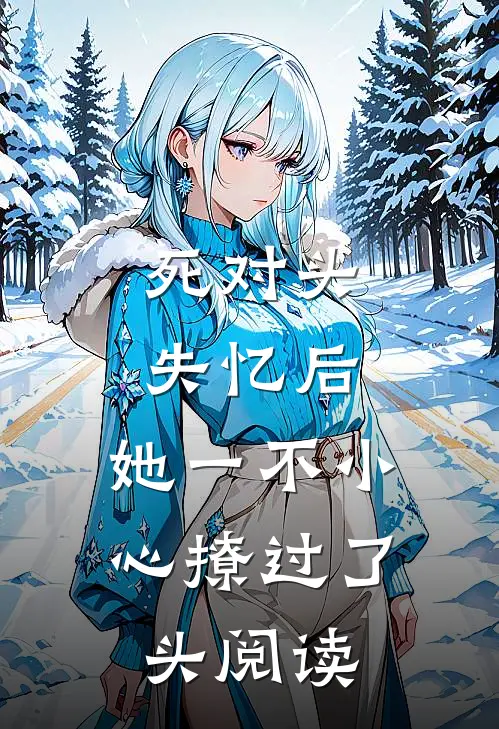 死对头失忆后，她一不小心撩过了头阅读