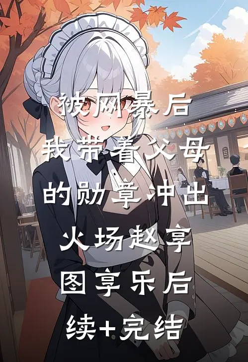被网暴后，我带着父母的勋章冲出火场赵享图享乐后续+完结