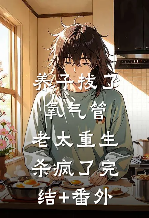 养子拔了氧气管，老太重生杀疯了完结+番外