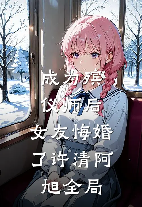 成为殡仪师后，女友悔婚了许清阿旭全局
