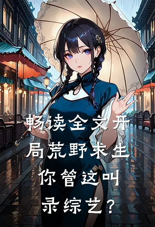 畅读全文开局荒野求生，你管这叫录综艺？