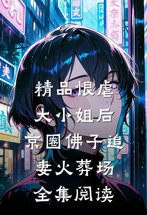 精品恨虐大小姐后，京圈佛子追妻火葬场全集阅读