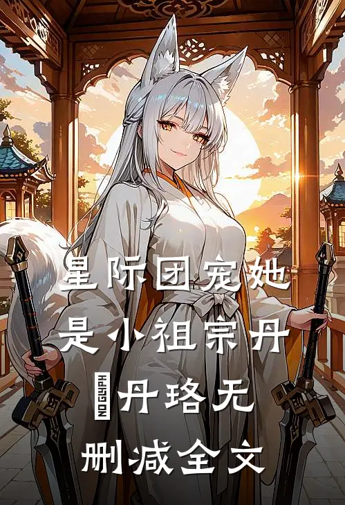 星际团宠她是小祖宗丹珘丹珞无删减全文
