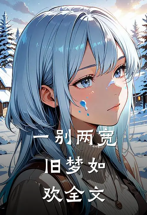 一别两宽,旧梦如欢全文免费阅读