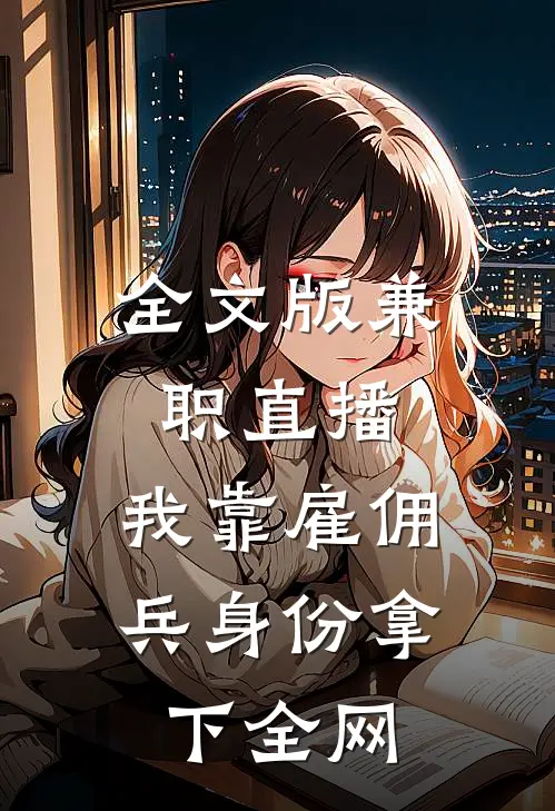 全文版兼职直播：我靠雇佣兵身份拿下全网