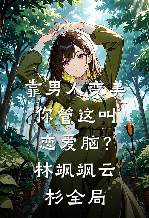 靠男人变美，你管这叫恋爱脑？林飒飒云杉全局