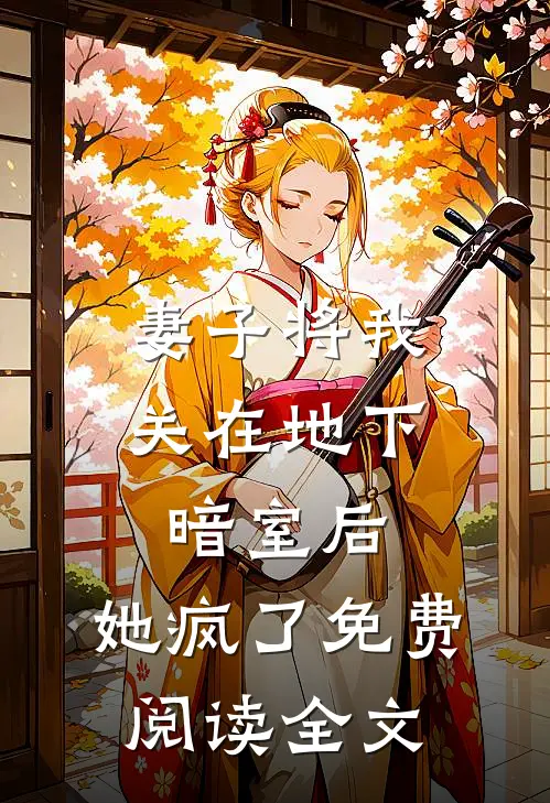 妻子将我关在地下暗室后，她疯了免费阅读全文