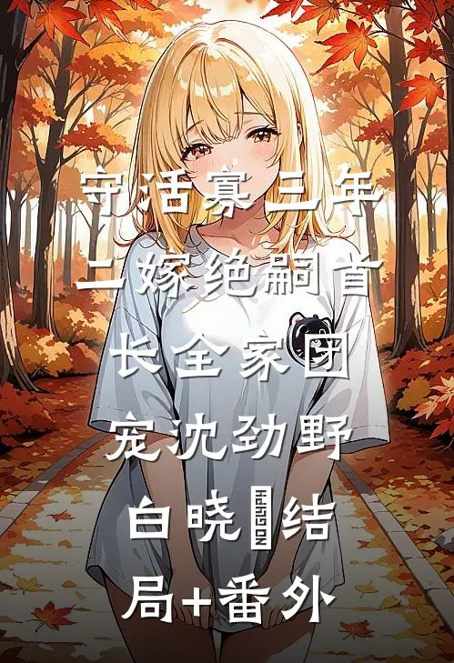 守活寡三年，二嫁绝嗣首长全家团宠沈劲野白晓珺结局+番外