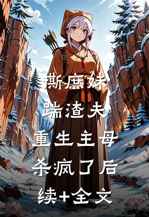 撕庶妹，踹渣夫，重生主母杀疯了后续+全文