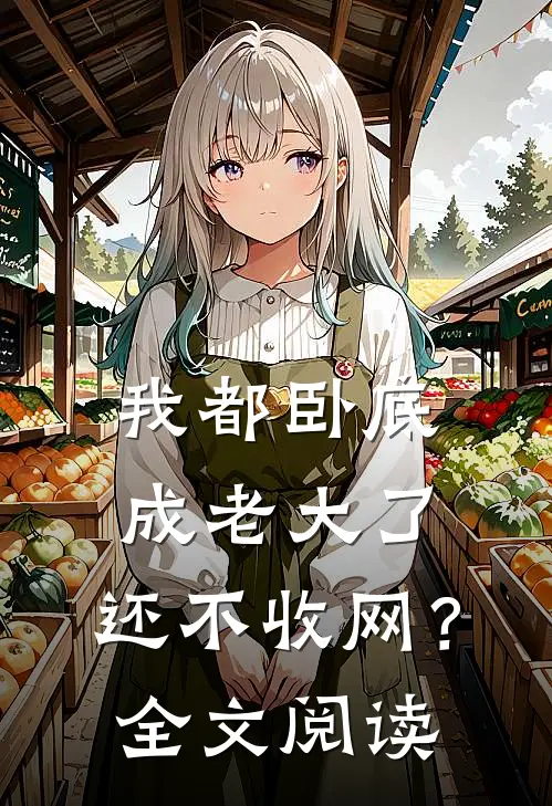 我都卧底成老大了，还不收网？全文阅读