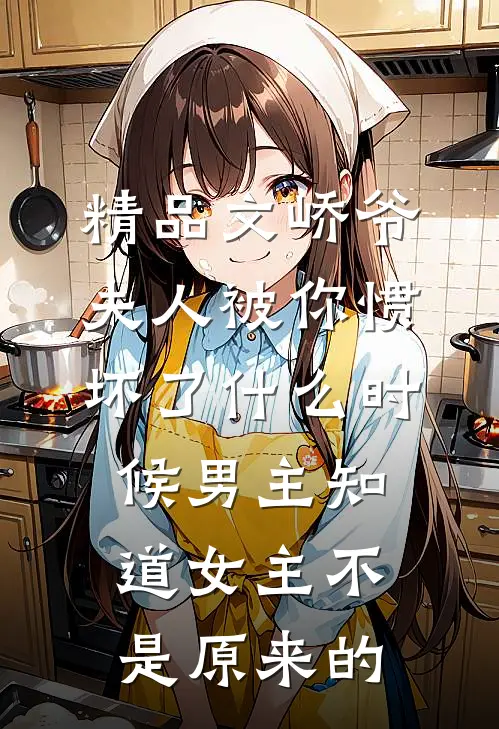 精品文峤爷夫人被你惯坏了什么时候男主知道女主不是原来的