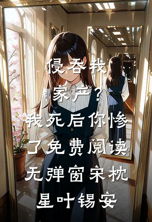 侵吞我家产？我死后你惨了免费阅读无弹窗宋枕星叶锡安