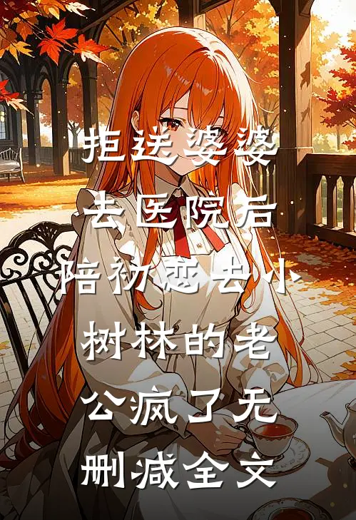 拒送婆婆去医院后，陪初恋去小树林的老公疯了无删减全文