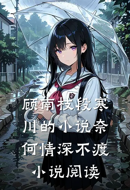 顾南枝段寒川的小说奈何情深不渡小说阅读