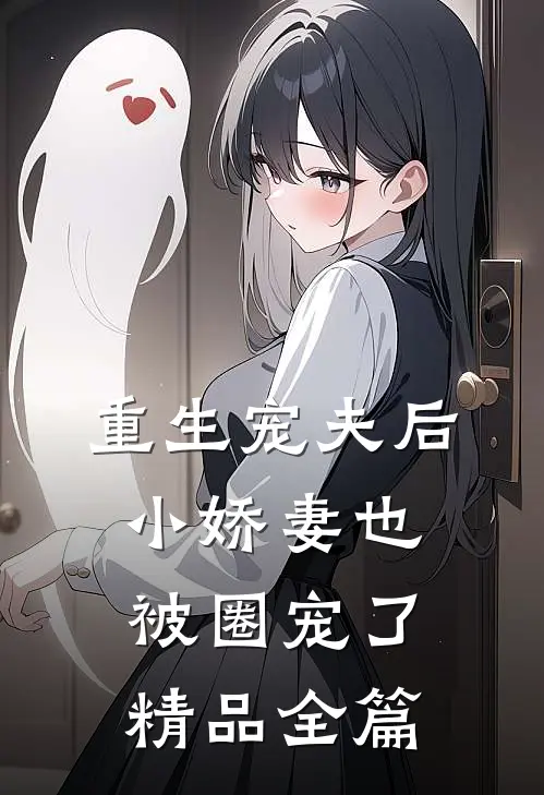 重生宠夫后，小娇妻也被圈宠了精品全篇
