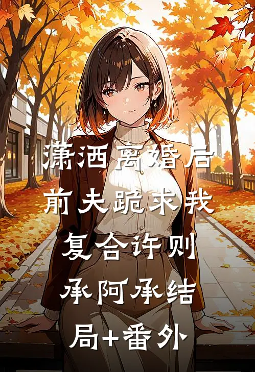 潇洒离婚后，前夫跪求我复合许则承阿承结局+番外