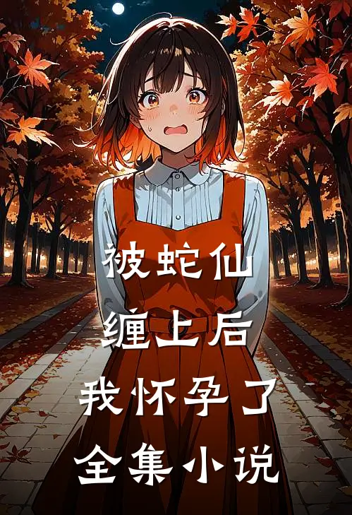 被蛇仙缠上后，我怀孕了全集小说