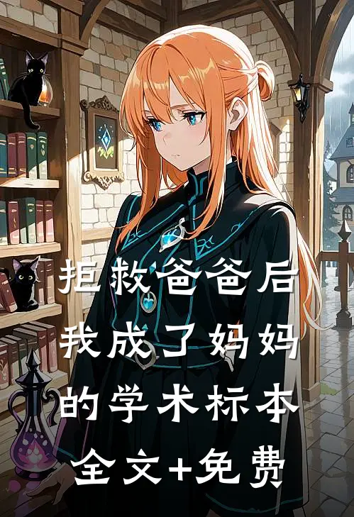 拒救爸爸后，我成了妈妈的学术标本全文+免费