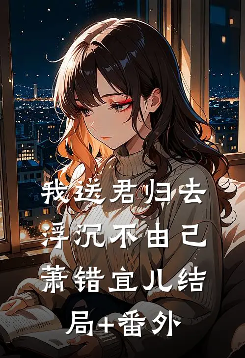 我送君归去，浮沉不由己萧错宜儿结局+番外
