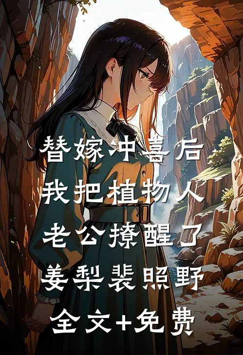 替嫁冲喜后，我把植物人老公撩醒了姜梨裴照野全文+免费