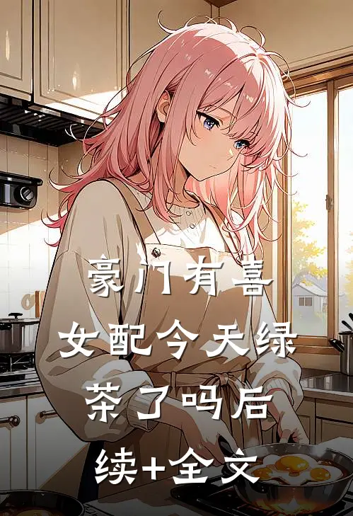 豪门有喜：女配今天绿茶了吗后续+全文
