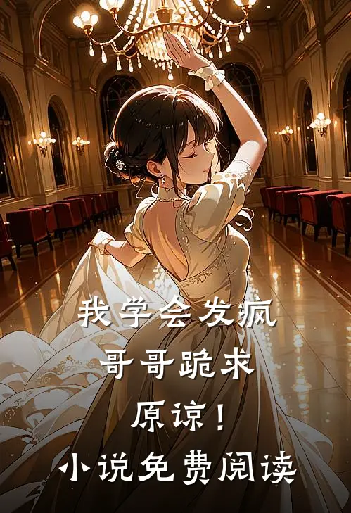 我学会发疯，哥哥跪求原谅！小说免费阅读