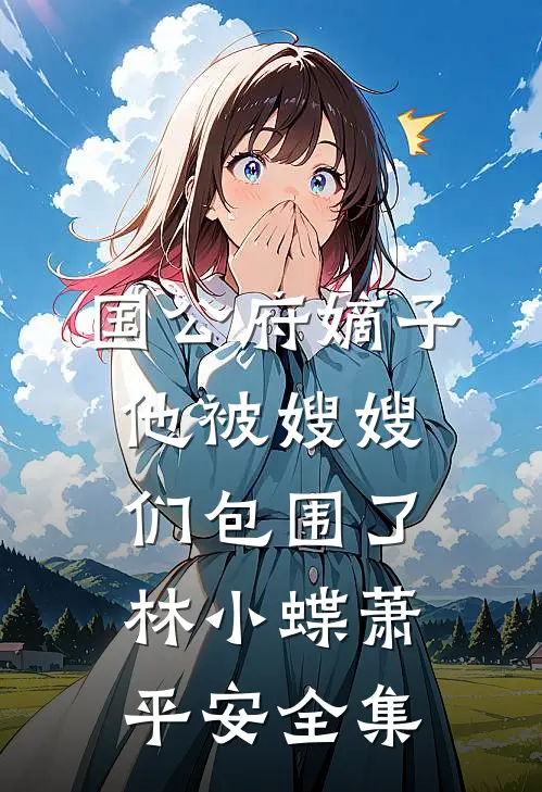 国公府嫡子他被嫂嫂们包围了林小蝶萧平安全集