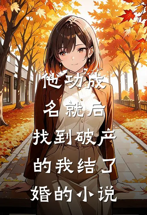 他功成名就后，找到破产的我结了婚的小说