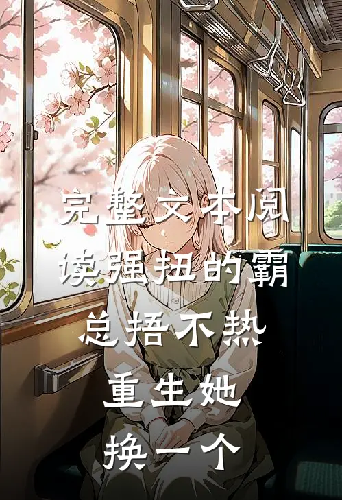 完整文本阅读强扭的霸总捂不热，重生她换一个