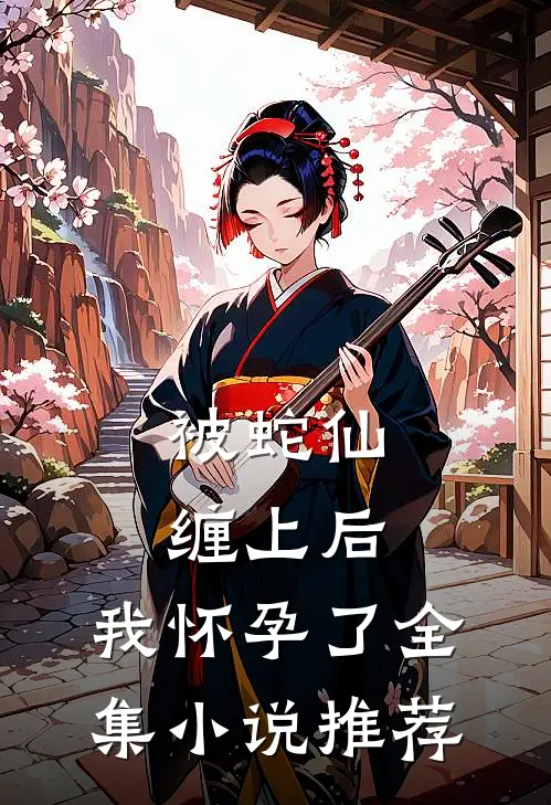 被蛇仙缠上后，我怀孕了全集小说推荐